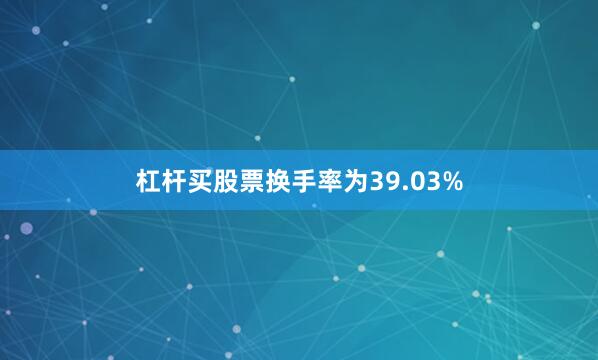杠杆买股票换手率为39.03%