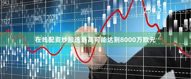 在线配资炒股选最高可能达到8000万欧元