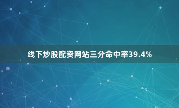 线下炒股配资网站三分命中率39.4%