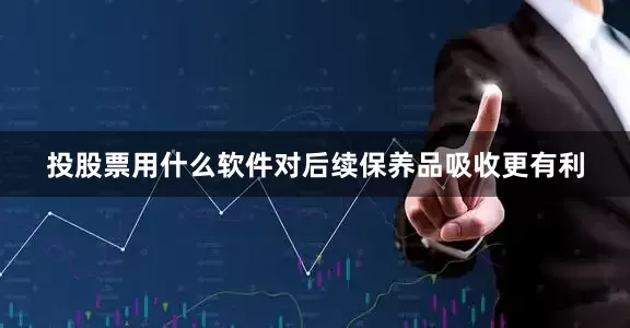 投股票用什么软件对后续保养品吸收更有利