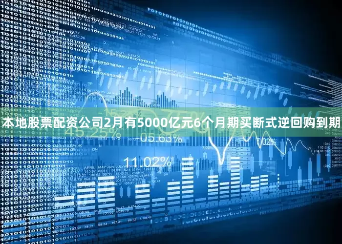 本地股票配资公司2月有5000亿元6个月期买断式逆回购到期