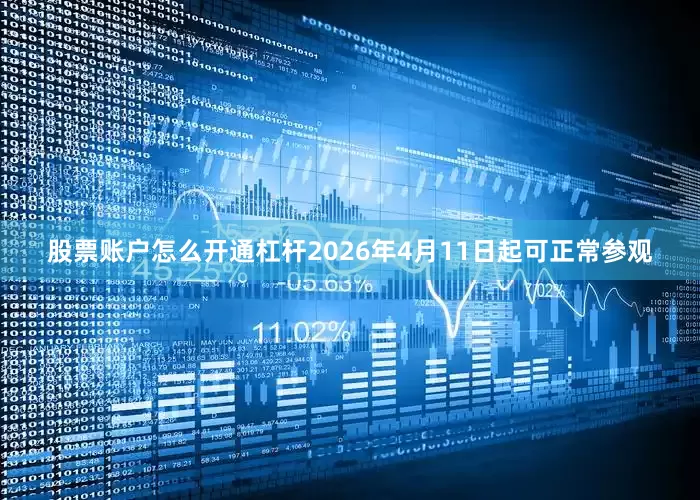 股票账户怎么开通杠杆2026年4月11日起可正常参观