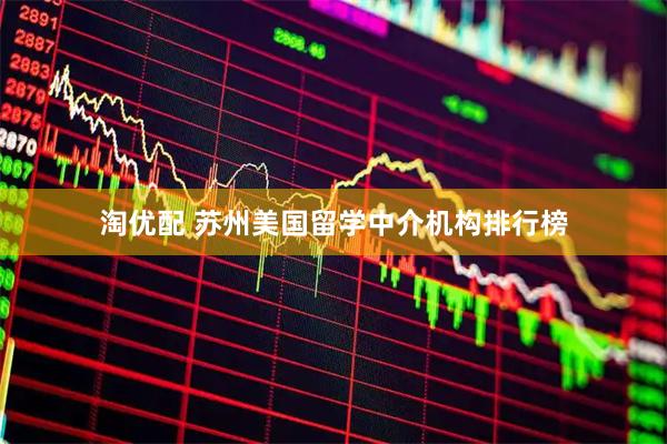 淘优配 苏州美国留学中介机构排行榜