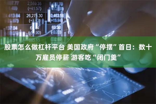 股票怎么做杠杆平台 美国政府“停摆”首日：数十万雇员停薪 游客吃“闭门羹”