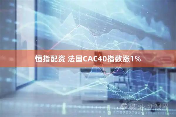 恒指配资 法国CAC40指数涨1%