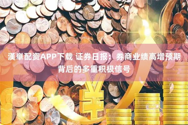 漢崋配资APP下载 证券日报：券商业绩高增预期背后的多重积极信号