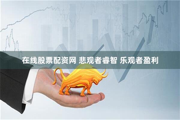 在线股票配资网 悲观者睿智 乐观者盈利