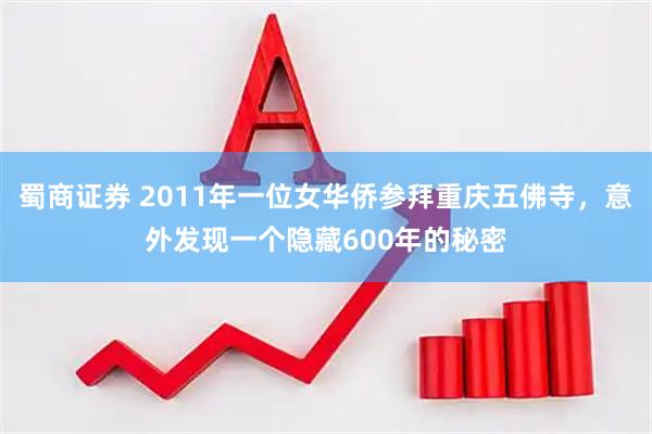 蜀商证券 2011年一位女华侨参拜重庆五佛寺，意外发现一个隐藏600年的秘密