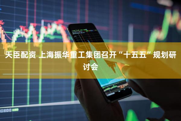 天臣配资 上海振华重工集团召开“十五五”规划研讨会