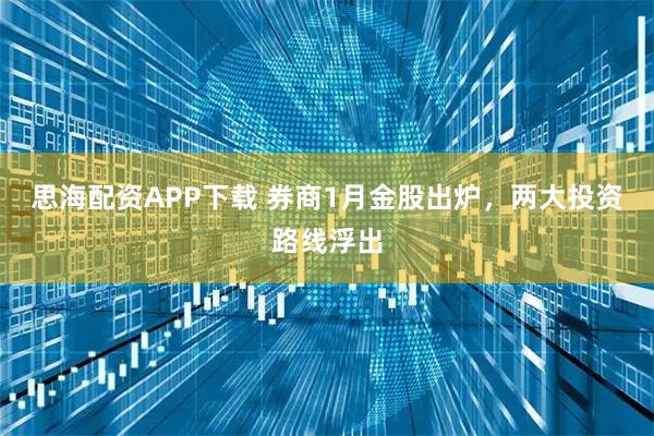 思海配资APP下载 券商1月金股出炉，两大投资路线浮出