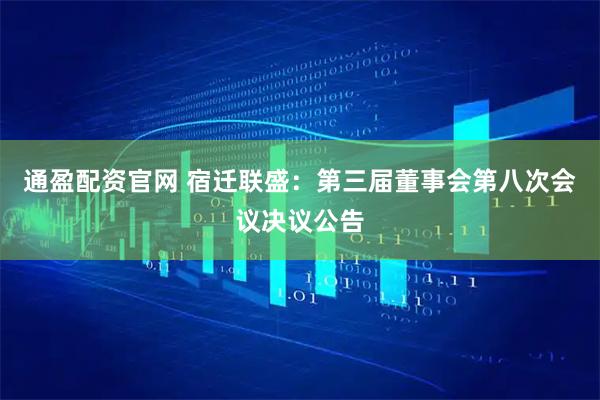 通盈配资官网 宿迁联盛：第三届董事会第八次会议决议公告