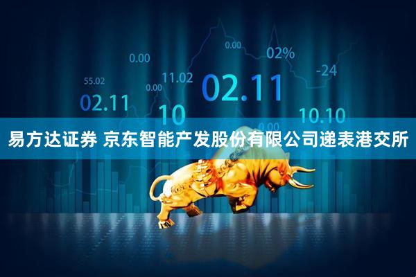 易方达证券 京东智能产发股份有限公司递表港交所