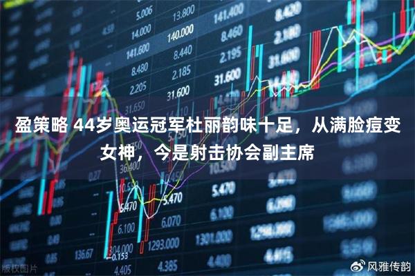 盈策略 44岁奥运冠军杜丽韵味十足，从满脸痘变女神，今是射击协会副主席