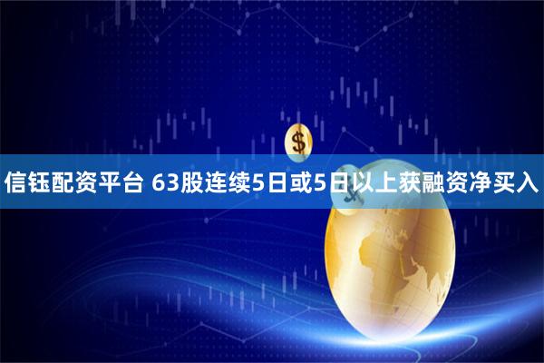 信钰配资平台 63股连续5日或5日以上获融资净买入